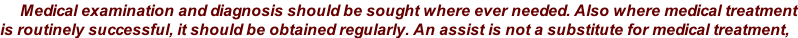 Medical examination and diagnosis should be sought where ever needed. Also where medical treatment is routinely successful, it should be obtained regularly. An assist is not a substitute for medical treatment,